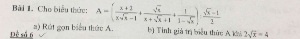 Cho biểu thức: A=( (x+2)/xsqrt(x)-1 + sqrt(x)/x+sqrt(x)+1 + 1/1-sqrt(x) ): (sqrt(x)-1)/2 
a) Rút gọn biểu thức A. b) Tính giá trị biểu thức A khi 
Đề số 6 2sqrt(x)=4