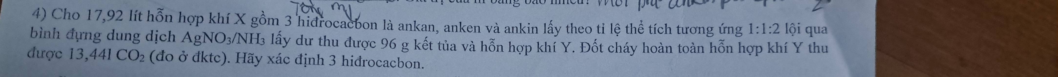 Cho 17,92 lít hỗn hợp khí X gồm 3 hidrocacbon là ankan, anken và ankin lấy theo tỉ lệ thể tích tương ứng 1:1:2 lội qua 
bình đựng dung dịch AgNO_3/NH 3 lấy dư thu được 96 g kết tủa và hỗn hợp khí Y. Đốt cháy hoàn toàn hỗn hợp khí Y thu 
được 13,441CO_2 (đo ở đktc). Hãy xác định 3 hiđrocacbon.