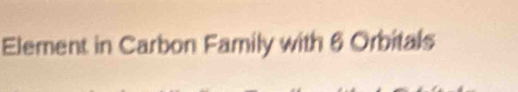 Element in Carbon Family with 6 Orbitals