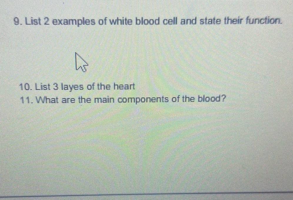 List 2 examples of white blood cell and state their function. 
10. List 3 layes of the heart 
11. What are the main components of the blood?