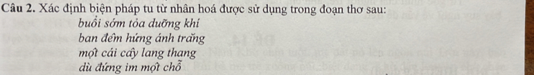 Xác định biện pháp tu từ nhân hoá được sử dụng trong đoạn thơ sau: 
buổi sớm tỏa duỡng khí 
ban đểm hứng ánh trấng 
một cái cấy lang thang 
dù đứng im mợt chỗ