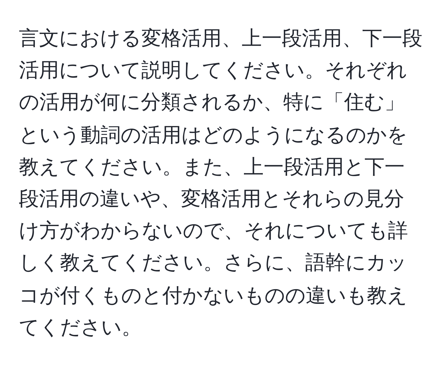 言文における変格活用、上一段活用、下一段活用について説明してください。それぞれの活用が何に分類されるか、特に「住む」という動詞の活用はどのようになるのかを教えてください。また、上一段活用と下一段活用の違いや、変格活用とそれらの見分け方がわからないので、それについても詳しく教えてください。さらに、語幹にカッコが付くものと付かないものの違いも教えてください。