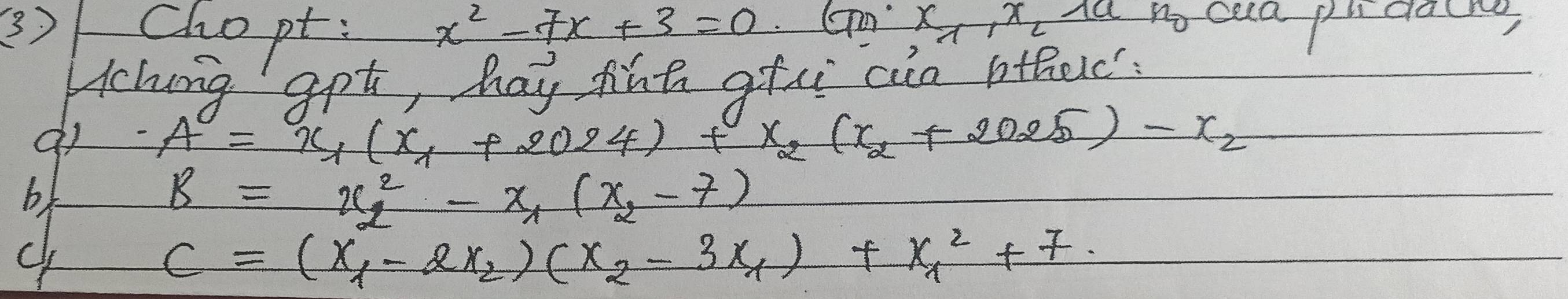 () chopt. x^2-7x+3=0.(m· x_1,x_2 au no caa pldaine 
Hclung apt, hay fint gfe cle othec': 
do A=x_1(x_1+2024)+x_2(x_2+2025)-x_2
bk
B=x^2_2-x_1(x_2-7)
U
c=(x_1-2x_2)(x_2-3x_1)+x^2_1+7