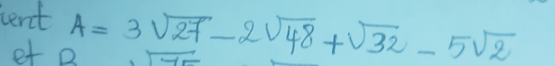 tent
A=3sqrt(27)-2sqrt(48)+sqrt(32)-5sqrt(2)
et B
sqrt(75)