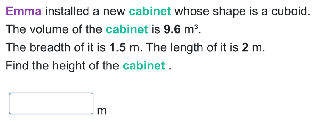 Emma installed a new cabinet whose shape is a cuboid. 
The volume of the cabinet is 9.6m^3. 
The breadth of it is 1.5 m. The length of it is 2 m. 
Find the height of the cabinet .
□ m