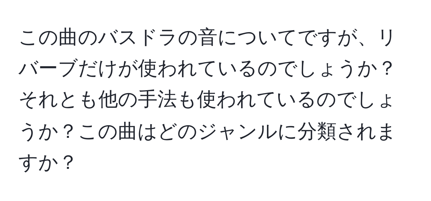 この曲のバスドラの音についてですが、リバーブだけが使われているのでしょうか？それとも他の手法も使われているのでしょうか？この曲はどのジャンルに分類されますか？