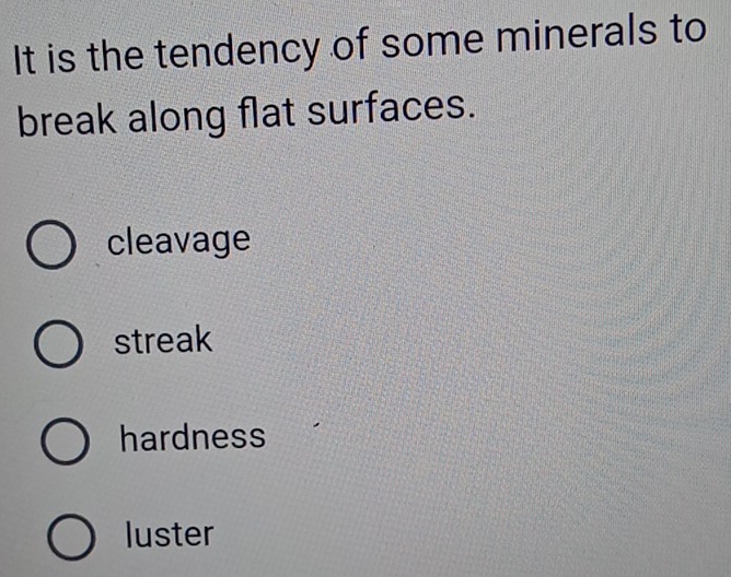 It is the tendency of some minerals to
break along flat surfaces.
cleavage
streak
hardness
luster