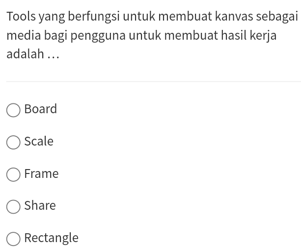 Tools yang berfungsi untuk membuat kanvas sebagai
media bagi pengguna untuk membuat hasil kerja
adalah ...
Board
Scale
Frame
Share
Rectangle