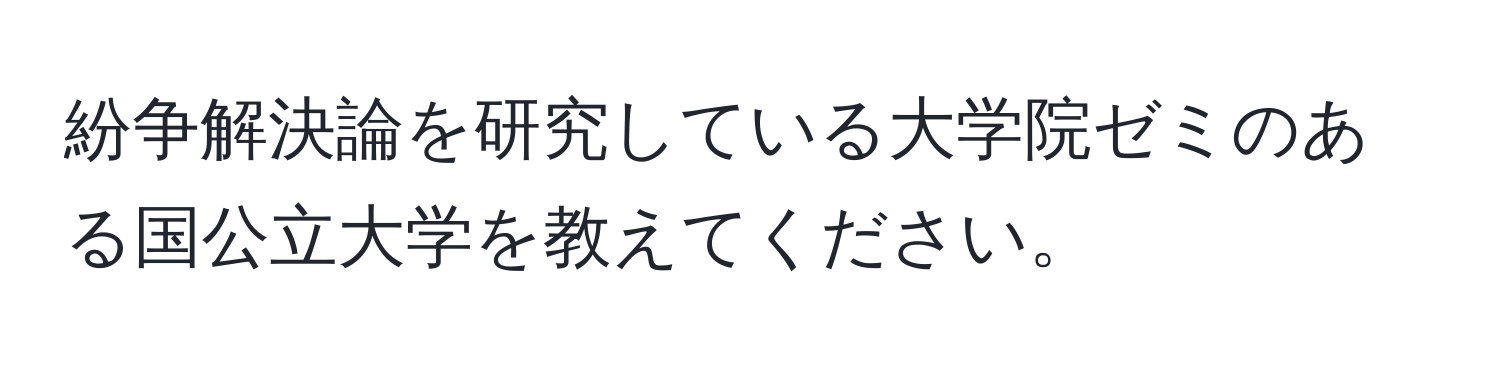 紛争解決論を研究している大学院ゼミのある国公立大学を教えてください。