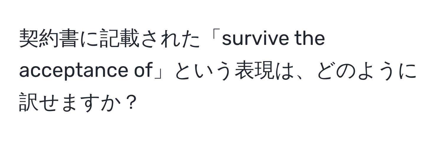 契約書に記載された「survive the acceptance of」という表現は、どのように訳せますか？