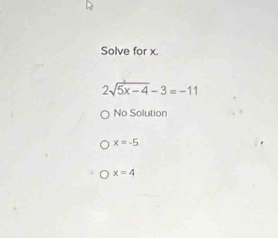 Solve for x.
2sqrt(5x-4)-3=-11
No Solution
x=-5
x=4