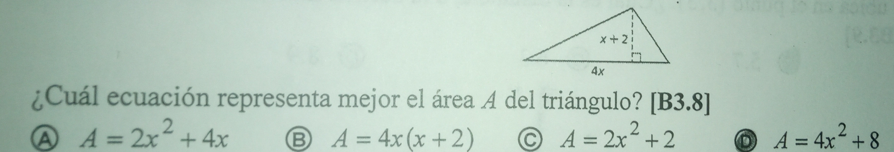 ¿Cuál ecuación representa mejor el área A del triángulo? [B3.8]
A A=2x^2+4x
B A=4x(x+2) C A=2x^2+2 A=4x^2+8