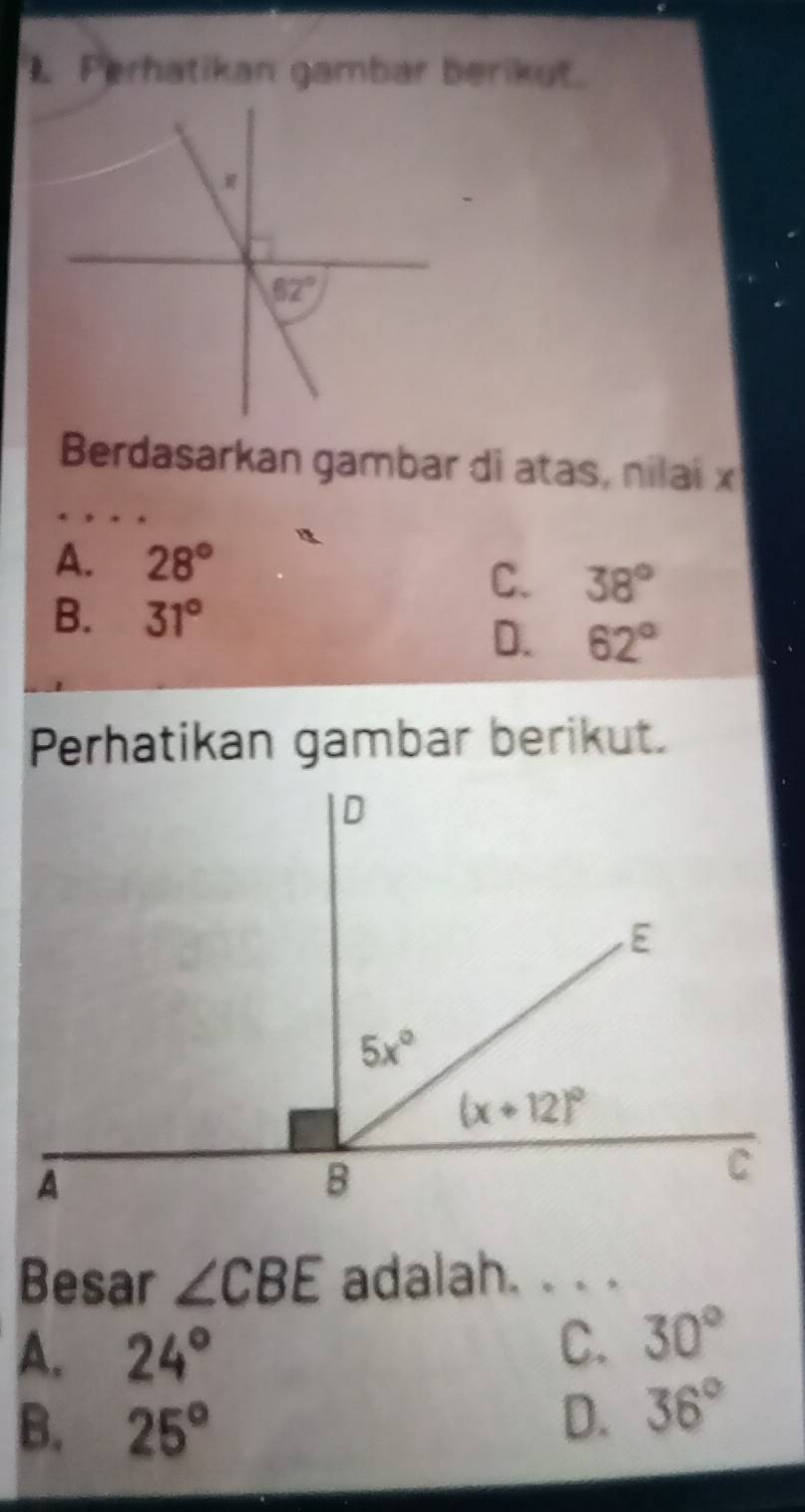 Perhatikan gambar berikut.
Berdasarkan gambar di atas, nilai x
A. 28°
C. 38°
B. 31°
D. 62°
Perhatikan gambar berikut.
Besar ∠ CBE adalah. . . .
A. 24°
C. 30°
B. 25°
D. 36°