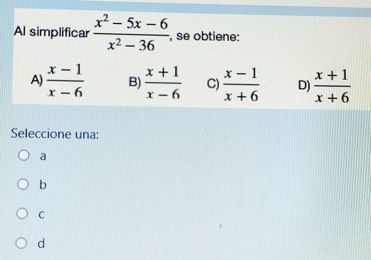 Al simplificar  (x^2-5x-6)/x^2-36  , se obtiene:
A)  (x-1)/x-6   (x+1)/x-6  C)  (x-1)/x+6  D)  (x+1)/x+6 
B)
Seleccione una:
a
b
C
d