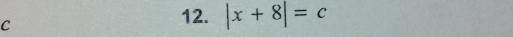 C
12. |x+8|=c