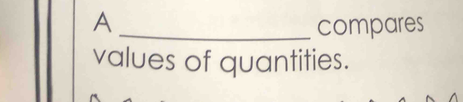 A _compares 
values of quantities.