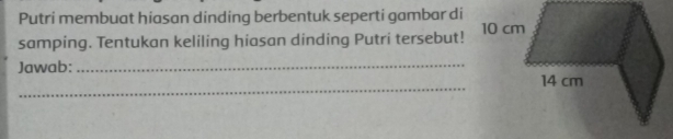 Putri membuat hiasan dinding berbentuk seperti gambar di 
samping. Tentukan keliling hiasan dinding Putri tersebut! 
Jawab:_ 
_