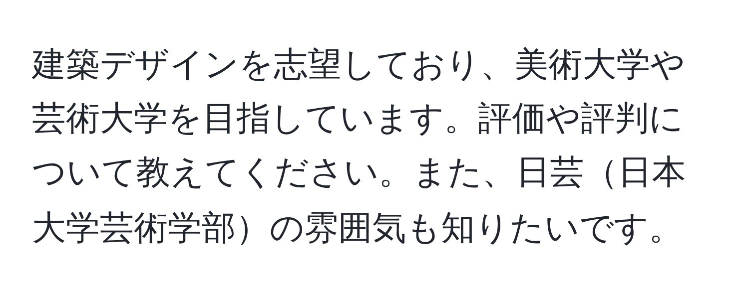 建築デザインを志望しており、美術大学や芸術大学を目指しています。評価や評判について教えてください。また、日芸日本大学芸術学部の雰囲気も知りたいです。