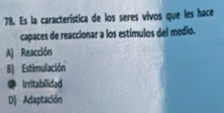 Es la característica de los seres vivos que les hace
capaces de reaccionar a los estímulos del medio.
A) Reacción
B) Estimulación
● Irritabilidad
D) Adaptación