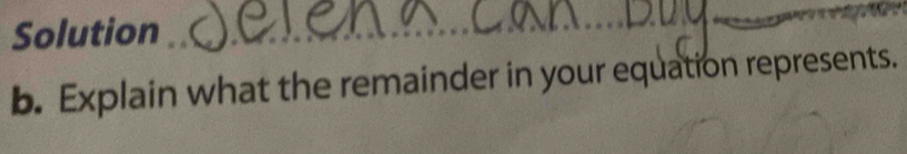 Solution 
_ 
_ 
__ 
b. Explain what the remainder in your equation represents.