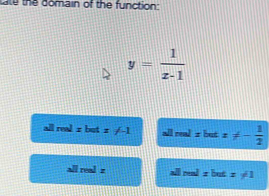 ate the domain of the function:
y= 1/x-1 
all real s but x!= -1 real xbatx!= - 1/2 
real s read s but x!= 1