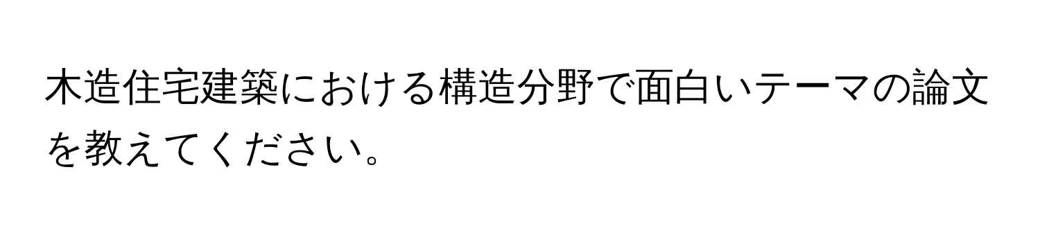 木造住宅建築における構造分野で面白いテーマの論文を教えてください。