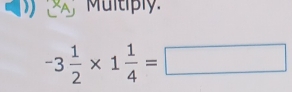 Multiply.
-3 1/2 * 1 1/4 =□