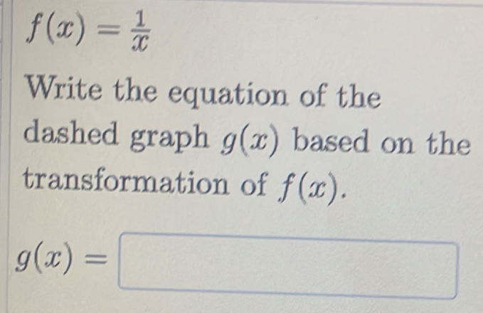 f(x)= 1/x 
Write the equation of the 
dashed graph g(x) based on the 
transformation of f(x).
g(x)=□