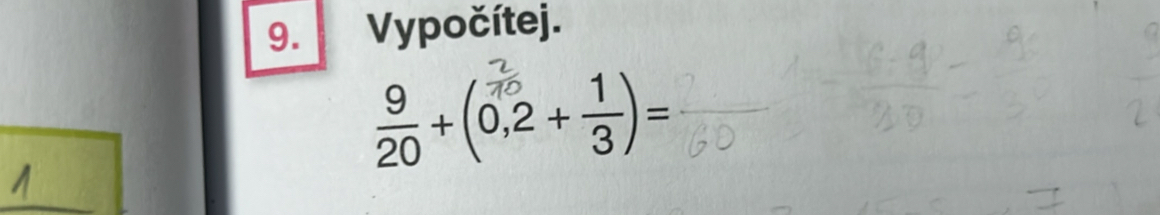 Vypočítej.
 9/20 +(0,2+ 1/3 )=
_