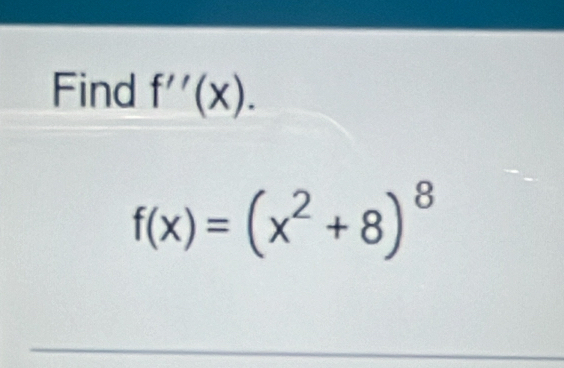 Find f''(x).
f(x)=(x^2+8)^8