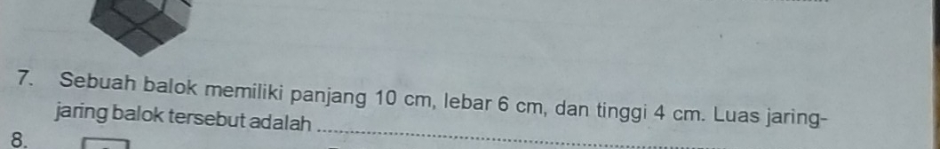 Sebuah balok memiliki panjang 10 cm, lebar 6 cm, dan tinggi 4 cm. Luas jaring- 
jaring balok tersebut adalah
8.