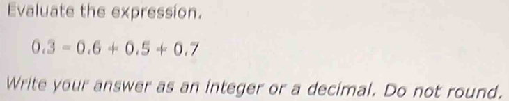 Evaluate the expression.
0.3=0.6+0.5+0.7
Write your answer as an integer or a decimal. Do not round.