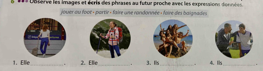 186 Observe les images et écris des phrases au futur proche avec les expressions données. 
jouer au foot • partir • faire une randonnée • faire des baignades 
1. Elle_ 2. Elle_ 3. Ils_ 4. Ils_ 
. 
. 
. 
.