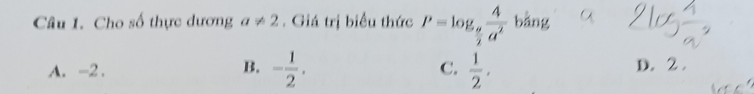 Cho số thực dương a!= 2. Giá trị biểu thức P=log _ a/2  4/a^2  bằng
C. D. 2.
A. -2. B. - 1/2 .  1/2 ,