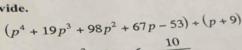 vide.
(p^4+19p^3+98p^2+67p-53)/ (p+9)
10