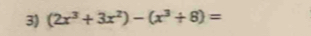 (2x^3+3x^2)-(x^3+8)=