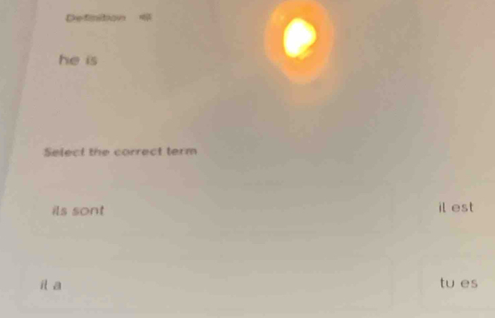 Defnton 
he is 
Select the correct term 
ils sont il est 
it a tu es