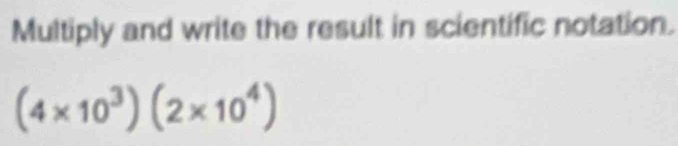 Multiply and write the result in scientific notation.
(4* 10^3)(2* 10^4)