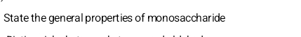 State the general properties of monosaccharide