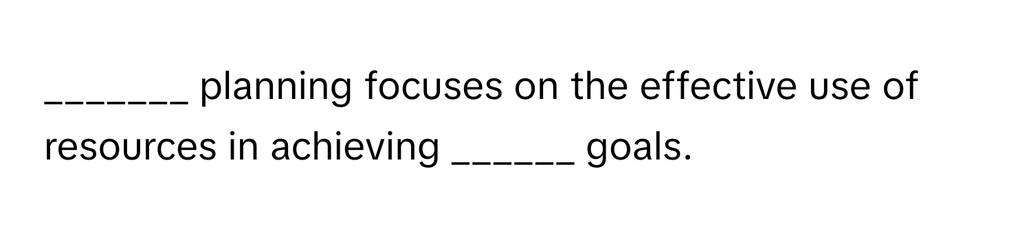 planning focuses on the effective use of resources in achieving ______ goals.