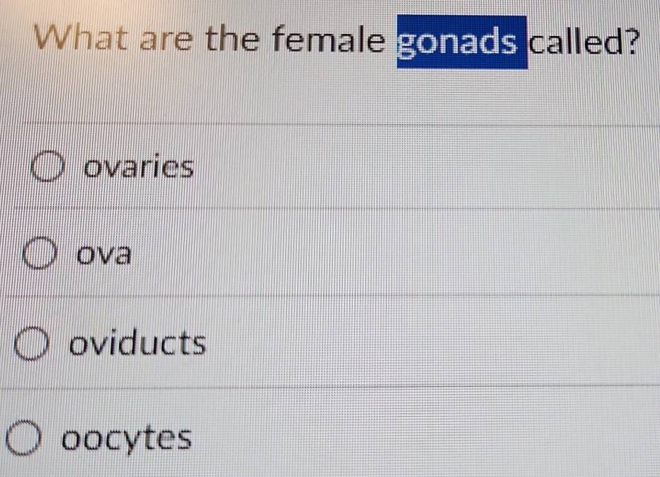 What are the female gonads called?
ovaries
ova
oviducts
oocytes