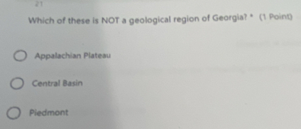 Which of these is NOT a geological region of Georgia? * (1 Point)
Appalachian Plateau
Central Basin
Piedmont