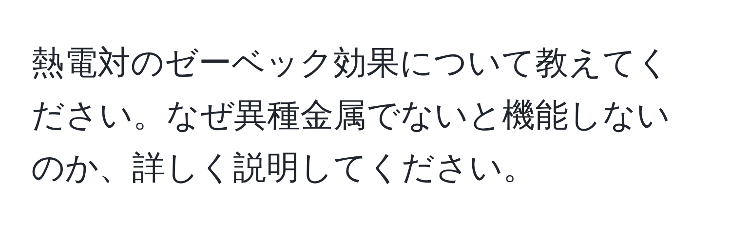 熱電対のゼーベック効果について教えてください。なぜ異種金属でないと機能しないのか、詳しく説明してください。