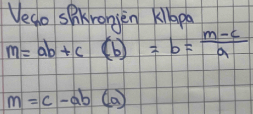 Veao spkronjèn kipa
m=ab+c(b)=b= (m-c)/a 
m=c-ab(a)