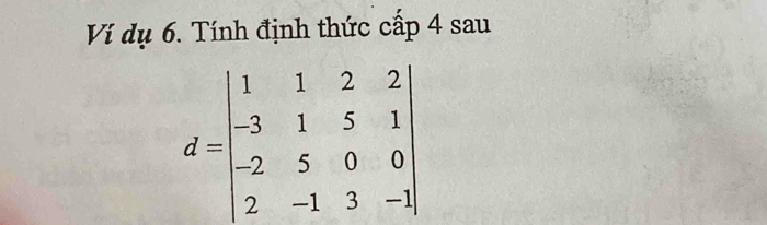 Ví dụ 6. Tính định thức cấp 4 sau
d=beginvmatrix 1&1&2&2 -3&1&5&1 -2&5&0&0 2&-1&3&-1endvmatrix