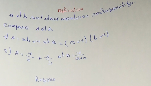 Arplication
a et b sont olews mombieo noevabessitieo. 
Compate AerB
A=ab+4 or B=(a+y)(b+y)
2) A= y/a + 1/b  et B= 4/a+b 
Reporoe