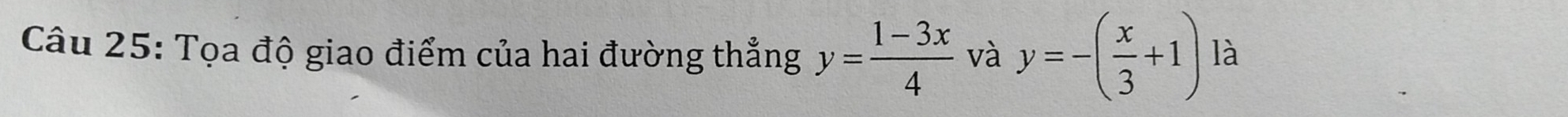 Tọa độ giao điểm của hai đường thẳng y= (1-3x)/4  và y=-( x/3 +1) là