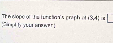 The slope of the function's graph at (3,4) is □ 
(Simplify your answer.)