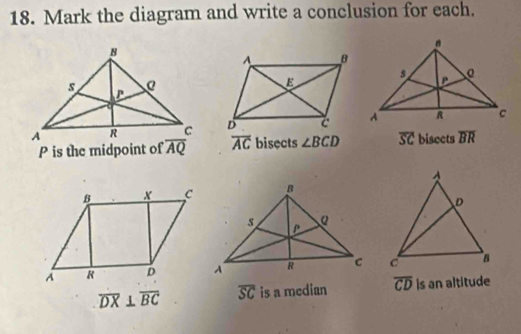 Mark the diagram and write a conclusion for each. 

bisects overline BR
P is the midpoint of overline AQ overline AC bisects ∠ BCD overline SC

overline CD
overline DX⊥ overline BC
overline SC is a median is an altitude