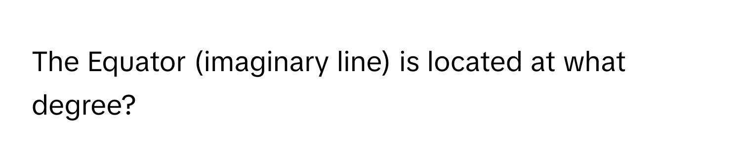 The Equator (imaginary line) is located at what degree?